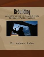 Rebuilding: A Men's Guide to Healing from Intimate Partner Abuse 1477663916 Book Cover