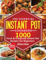 The Essential Instant Pot Cookbook: 1000 Fresh & Foolproof Instant Pot Recipes For Beginners 1638100284 Book Cover