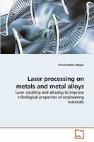 Laser processing on metals and metal alloys: Laser cladding and alloying to improve tribological properties of engineering materials 3639228383 Book Cover