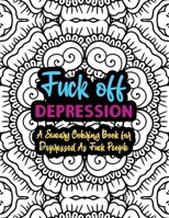 Fuck Off Depression: A Sweary Coloring Book For Depressed As Fuck People: Depression Coloring Book For Adults - Funny Depression Gifts - Swear Words ... For Adults - Coloring Book For Anxious People B08YDT8961 Book Cover