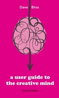 A User Guide To The Creative Mind: Revealing where ideas come from and helping you have more of them 1667189255 Book Cover
