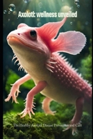 Axolotl: wellness unveiled: The Healthy Axolotl: Disease Prevention and Care B0CSKTVB4K Book Cover