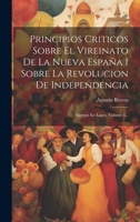 Principios Criticos Sobre El Vireinato De La Nueva España I Sobre La Revolucion De Independencia: Escritos En Lagos, Volume 3... 102058386X Book Cover