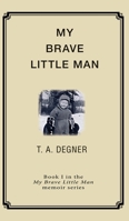 My Brave Little Man: A trauma filled childhood memoir 0983663602 Book Cover