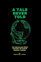A TALE NEVER TOLD: The revealed brief history of earth. B0BB5GWSM3 Book Cover