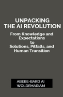 Unpacking the AI Revolution: From Knowledge and Expectations to Solutions, Pitfalls, and Human Transition (1a) B0CSWZ6NGY Book Cover