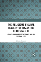 The Religious Figural Imagery of Byzantine Lead Seals II: Studies on Images of the Saints and on Personal Piety 1032336714 Book Cover