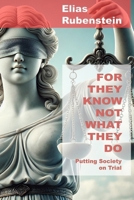 For they know not what they do: Putting Society on Trial B0FB9NJGX9 Book Cover