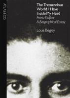 The Tremendous World I Have Inside My Head: Franz Kafka: A Biographical Essay 1934633062 Book Cover