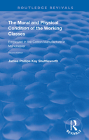 The Moral and Physical Condition of the Working Classes Employed in the Cotton Manufacture of Manchester 0367149850 Book Cover