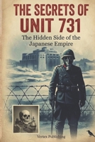 The Secrets Of Unit 731: The Hidden Side of the Japanese Empire B0HFYMTVQ1 Book Cover