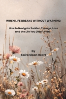 When Life Breaks Without Warning: Finding Your Way After Trauma, Loss, and Life-Altering Change B0GMYTML9H Book Cover