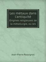 Les métaux dans l'antiquité Origines religieuses de la métallurgie, ou les 232931552X Book Cover