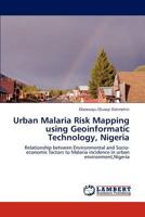 Urban Malaria Risk Mapping using Geoinformatic Technology, Nigeria: Relationship between Environmental and Socio-economic factors to Malaria incidence in urban environment,Nigeria 3845472464 Book Cover