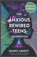 The Anxious Rewired Teens Generation: How Digital Landscapes Are Reshaping Childhood and Mental Wellness B0DV5K2WGF Book Cover