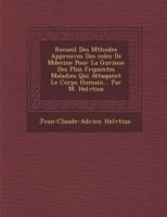 Recueil Des M�thodes Approuv�es Des �coles De M�decine Pour La Gu�rison Des Plus Fr�quentes Maladies Qui Attaquent Le Corps Humain... Par M. Helv�tius 1286870763 Book Cover