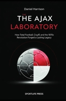 The Ajax Laboratory: How Total Football, Cruyff, and the 1970s Revolution Forged a Lasting Legacy B0GNSTNL3S Book Cover