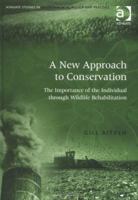 A New Approach to Conservation: The Importance of the Individual Through Wildlife Rehabilitation (Ashgate Studies in Environmental Policy and Practice) 0754632830 Book Cover