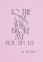 TO THE ONE WHO BROKE ME BEAUTIFULLY B0FJ9MSXZ7 Book Cover