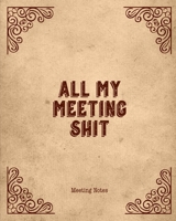 All My Meeting Shit Meeting Notes: For Taking Minutes at Business Meetings Action/ Agenda Notebook Book 1706907281 Book Cover