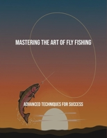 Mastering The Art Of Fly Fishing: Advanced Techniques For Success B0FR3NRCPK Book Cover