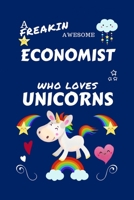 A Freakin Awesome Economist Who Loves Unicorns: Perfect Gag Gift For An Economist Who Happens To Be Freaking Awesome And Loves Unicorns! | Blank Lined ... | Job | Humour and Banter | Birthday| Hen | | 1670638499 Book Cover