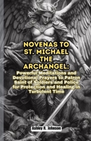 Novenas to St. Michael the Archangel: Powerful Meditations and Devotional Prayers to Patron Saint of Soldiers and Police for Protection and Healing in Turbulent Time B0CQHBLBHV Book Cover
