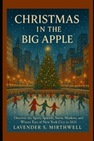 Christmas in the Big Apple: Discover the Spirit, Sparkle, Snow, Markets, and Winter Fun of New York City in 2025 (The Christmas Compass: Pointing travelers to the merriest corners of the world) B0FLKBS8YZ Book Cover