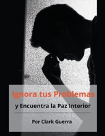 Ignora tus Problemas y Encuentra la Paz Interior B0CVCZKB3N Book Cover