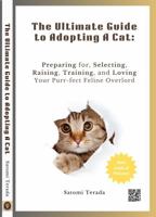 The Ultimate Guide to Adopting A Cat: Preparing for, Selecting, Raising, Training, and Loving Your Purr-fect Feline Overlord 1963871219 Book Cover