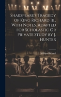 Shakspeare's Tragedy of King Richard Iii., With Notes, Adapted for Scholastic Or Private Study by J. Hunter 1021659134 Book Cover