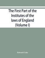 The First Part of the Institutes of the Lawes of England, Or, Commentarie Upon Littleton: Not the Name of a Lawyer Onely, But of the Law It Selfe...; Volume 1 9353868335 Book Cover