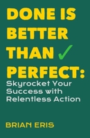 Done is Better Than Perfect: Skyrocket Your Success with Relentless Action B0FLCP235G Book Cover