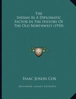 The Indian As A Diplomatic Factor In The History Of The Old Northwest (1910) 0548613648 Book Cover