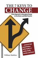 The 7 Keys to Change: A New Approach to Managing Change to Live Better and Work Smarter 0988526204 Book Cover
