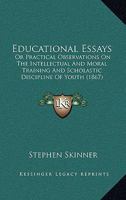 Educational Essays: Or Practical Observations On The Intellectual And Moral Training And Scholastic Discipline Of Youth 1144763754 Book Cover