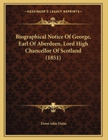 Biographical Notice Of George, Earl Of Aberdeen, Lord High Chancellor Of Scotland 1245369601 Book Cover