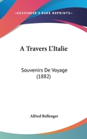 A Travers L'Italie, Souvenirs de Voyage 1437470300 Book Cover