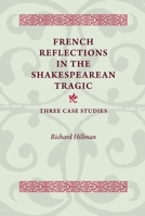 French Reflections in the Shakespearean Tragic: Three Case Studies 0719099897 Book Cover