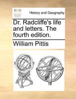 Dr. Radcliffe's life and letters. The fourth edition. 1170452825 Book Cover