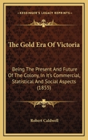 The Gold Era Of Victoria: Being The Present And Future Of The Colony, In It's Commercial, Statistical And Social Aspects (1855) 124143199X Book Cover