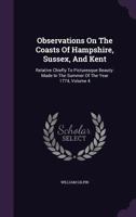 Observations On The Coasts Of Hampshire, Sussex, And Kent: Relative Chiefly To Picturesque Beauty: Made In The Summer Of The Year 1774, Volume 4 1354643887 Book Cover