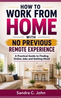 How to Work From Home With No Previous Remote Experience: A Practical Guide to Finding Online Jobs and Getting Hired B0HGGWY716 Book Cover