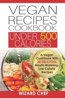 Vegan Recipes Cookbook Under 500 Calories: A Vegan Cookbook With 30 Delicious Mouth-Watering, Low Calorie Recipes B08T7DVF2J Book Cover