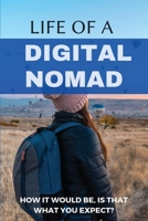 Life Of A Digital Nomad: How It Would Be, Is That What You Expect?: Life On A Digital Nomad B08XL9QY9P Book Cover