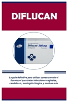 Diflucan: La guía definitiva para utilizar correctamente el fluconazol para tratar infecciones vaginales, candidiasis, meningiti B0CQ66FTCV Book Cover