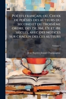Poètes français; ou, Choix de poésies des auteurs du second et du troisième ordre, des 15e, 16e, 17e et 18e siècles, avec des notices sur chacun des ces auteurs Volume 6 1178286444 Book Cover