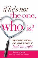 If He's Not The One, Who Is?: What Went Wrong - and What It Takes to Find Mr. Right 1605503584 Book Cover