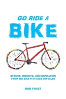GO RIDE A BIKE: Stories, Insights, and Inspiration from the Bike Path Less Traveled B0H7T9P21X Book Cover