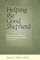 Helping the Good Shepherd: Pastoral Counselors in a Psychotherapeutic Culture, 1925-1975 0801890470 Book Cover